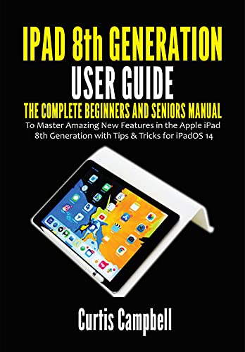 iPad 8th Generation User Guide: The Complete Beginners and Seniors Manual to Master Amazing New Features in the Apple iPad 8th Generation with Tips & Tricks for iPadOS 14 (English Edition)