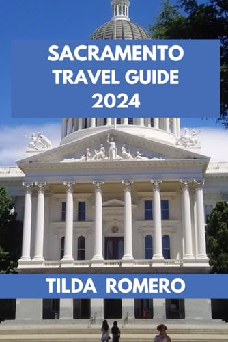 SACRAMENTO TRAVEL GUIDE 2024: Sacramento Insider’s Handbook: Where Locals Love to Eat, Play, and Explore. (TILDA ROMERO BOOK SERIES)