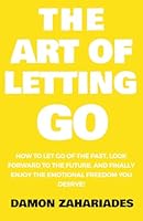 The Art of Letting GO: How to Let Go of the Past, Look Forward to the Future, and Finally Enjoy the Emotional Freedom You Deserve! B09TMWK7YD Book Cover