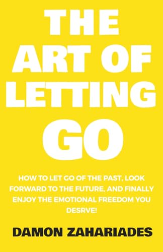The Art of Letting GO: How to Let Go of the Past, Look Forward to the Future, and Finally Enjoy the Emotional Freedom You Deserve! (The Art Of Living Well)