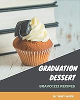 Bravo! 222 Graduation Dessert Recipes: A Must-have Graduation Dessert Cookbook for Everyone B08DBW1655 Book Cover