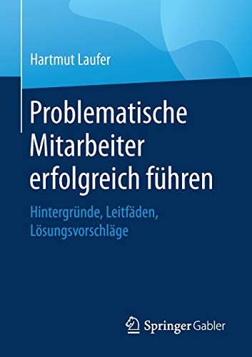 Problematische Mitarbeiter erfolgreich führen: Hintergründe, Leitfäden, Lösungsvorschläge Problematische Mitarbeiter erfolgreich führen: Hintergründe, Leitfäden, Lösungsvorschläge