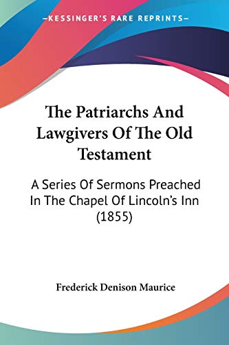 The Patriarchs And Lawgivers Of The Old Testament: A Series Of Sermons Preached In The Chapel Of Lincoln's Inn (1855)