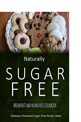Naturally Sugar-Free - Breakfast and Munchies Cookbook: Delicious Sugar-Free and Diabetic-Friendly Recipes for the Health-Conscious