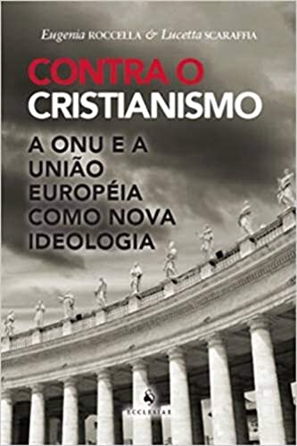 Contra o Cristianismo. A ONU e a União Européia Como Nova Ideolog...