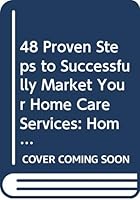 48 Proven Steps to Successfully Market Your Home Care Services: Home Health, Hospice, Private Duty 057803980X Book Cover