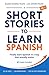 Short Stories to Learn Spanish, Vol. 1: For Beginners and Intermediate Students