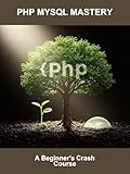 Php Mysql Mastery: A Beginner'S Crash Course (English Edition)