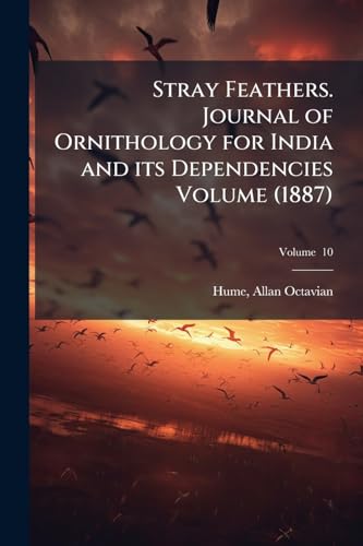 Stray Feathers. Journal of Ornithology for India and its Dependencies Volume (1887); Volume 10