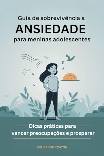 Guia de Sobrevivência à ansiedade para meninas Adolescentes: Dicas práticas para Vencer preocupações e prosperar