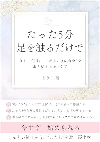 たった5分、足を触るだけで“わたし”が戻ってくるセルフケア: 忙しい毎日に“ほんとうの自分”を取り戻すセルフケア
