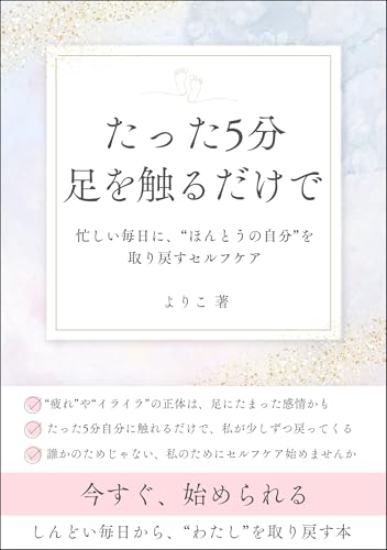 たった5分、足を触るだけで“わたし”が戻ってくるセルフケア: 忙しい毎日に“ほんとうの自分”を取り戻すセルフケア