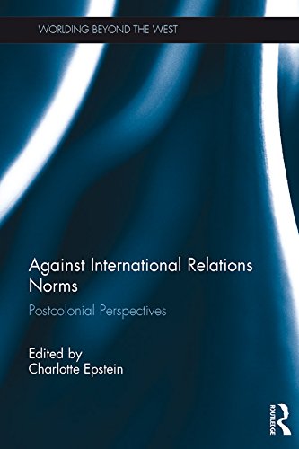 Against International Relations Norms: Postcolonial Perspectives (Worlding Beyond the West Book 13)