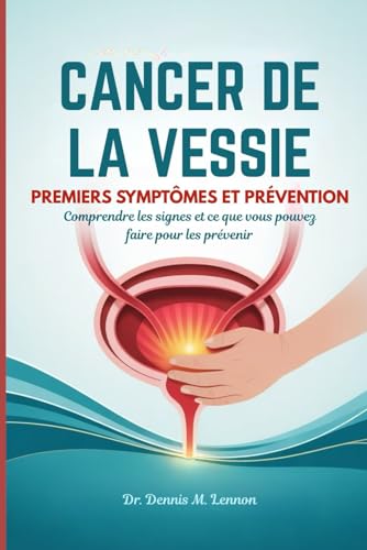 CANCER DE LA VESSIE PREMIERS SYMPTÔMES ET PRÉVENTION: Comprendre les signes et ce que vous pouvez faire pour les prévenir