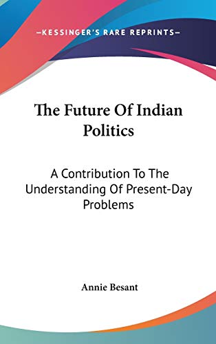 The Future Of Indian Politics: A Contribution To The Understanding Of Present-Day Problems