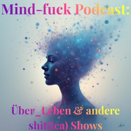Mind-fuck Podcast: &Uuml;ber_Leben & andere shit(tea) Shows Titelbild