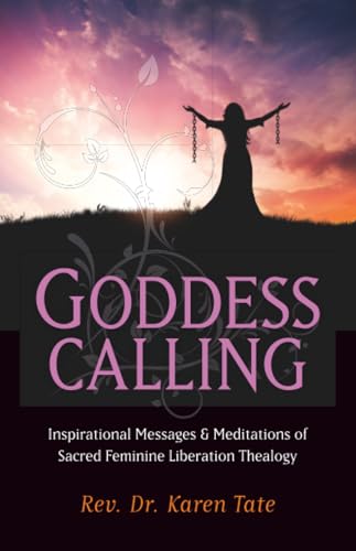Goddess Calling: Inspirational Messages & Meditations of Sacred Feminine Liberation Thealogy
