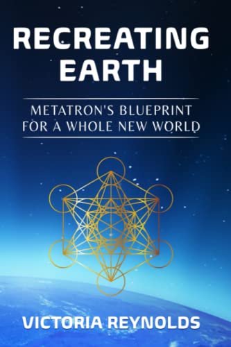 Recreating Earth: Metatron's Blueprint for a Whole New World