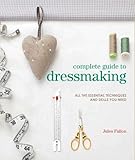 Complete Guide to Dressmaking: All the essential techniques and skills you need