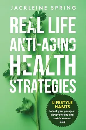 Real Life Anti-Aging Health Strategies: Lifestyle Habits to Look Your Youngest, Achieve Vitality, and Sustain a Sound Mind