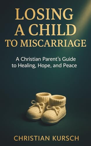 Losing a Child to Miscarriage: A Christian Parent’s Guide to Healing, Hope, and Peace