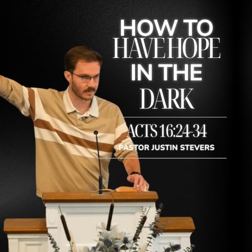 How to Have Hope in the Dark // Acts 16:24-34 Sermon