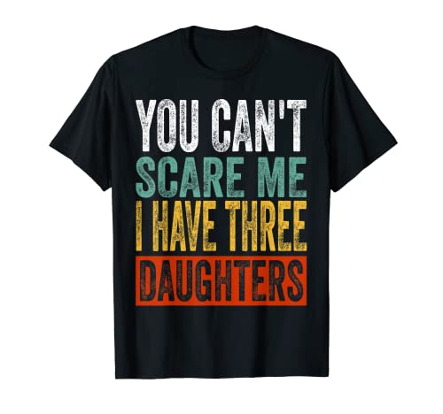 Hombre No puedes asustarme Tengo tres hijas Papá Papá Padres Camiseta