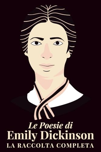 Le poesie di Emily Dickinson: La raccolta completa: Versi immortali dell'Ottocento americano in una selezione unica di componimenti lirici, riflessioni sull'anima, la natura e l'esistenza
