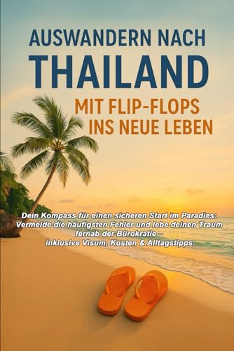 Auswandern nach Thailand – Mit Flip-Flops ins neue Leben: Der komplette Guide für ein...