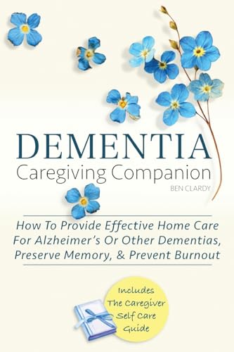 DEMENTIA CAREGIVING COMPANION: How To Provide Effective Home Care...