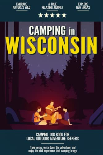 Camping in Wisconsin: Camping Log Book Local Outdoor Adventure Seekers | Campsite and Campgrounds Logging Notebook for the Whole Family | Practical & Useful Tool for Travels