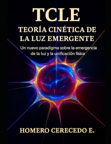 TCLE: Teoria Cinetica de la Luz Emergente: Un nuevo paradigma sobre la emergencia de la luz y la unificacion fisica