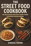 The Street Food Cookbook: 40 Delicious Recipes from Food Vendors Worldwide