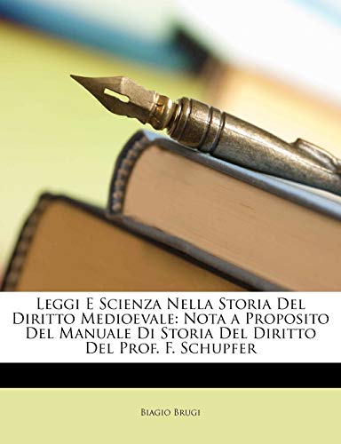 Leggi E Scienza Nella Storia del Diritto Medioevale: Nota a Proposito del Manuale Di Storia del Diritto del Prof. F. Schupfer (English and Italian Edition)