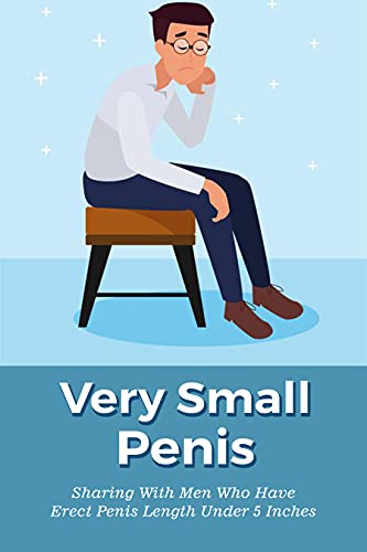 Very Small Penis: Sharing With Men Who Have Erect Penis Length Under 5 Inches: Life Of A Person Who Has Small Penis