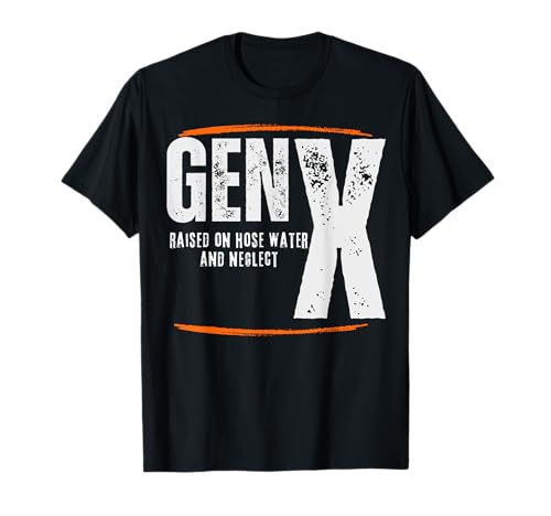 GEN X raised on hose water and neglect Humor Generation X T-Shirt