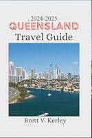 Queensland Travel Guide 2024-2025: Experience Queensland Like Never Before: Historical Exploration, Luxurious Stays, Local Cuisine, Seasonal Adventures, Family-Friendly Activities, and Hidden Gems. B0D9FCJB5N Book Cover