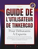 Guide de l'utilisateur de Tinkercad Pour Débutants À Experts: Un manuel étape par étape pour la conception 3D, l'impression 3D, la modélisation CAO et ... les créateurs, les étudiants et les amateurs