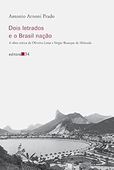 Dois Letrados e o Brasil Nação. A Obra Crítica de Oliveira Lima e Sérgio Buarque de Holanda (Em Portuguese do Brasil)