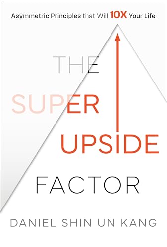 The Super Upside Factor: Asymmetric Principles that Will 10X Your