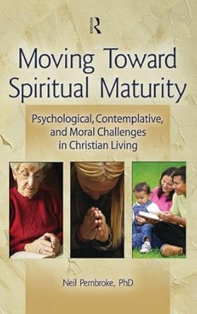 Moving Toward Spiritual Maturity: Psychological, Contemplative, and Moral Challenges in Christian Living Moving Toward Spiritual Maturity: Psychological, Contemplative, and Moral Challenges in Christian Living book cover