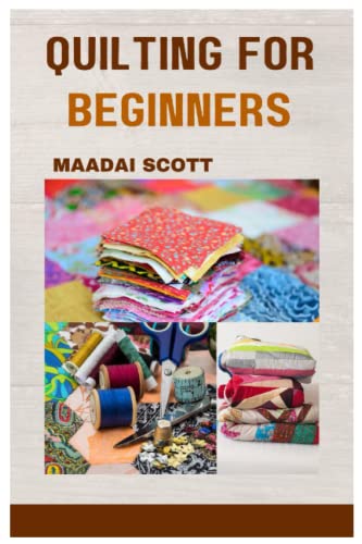 QUILTING FOR BEGINNERS: A BEGINNER'S GUIDE TO MASTERING THE ART OF QUILTING