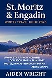 St. Moritz & Engadin Winter Travel Guide 2026: Luxury Stays, Snow Activities, Local Food Spots, Transport Routes, and Easy Itineraries for an Alpine Escape (Winter Travel Guide series Book 4)