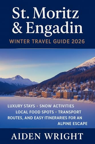 St. Moritz & Engadin Winter Travel Guide 2026: Luxury Stays, Snow Activities, Local Food Spots, Transport Routes, and Easy Itineraries for an Alpine Escape (Winter Travel Guide series Book 4)