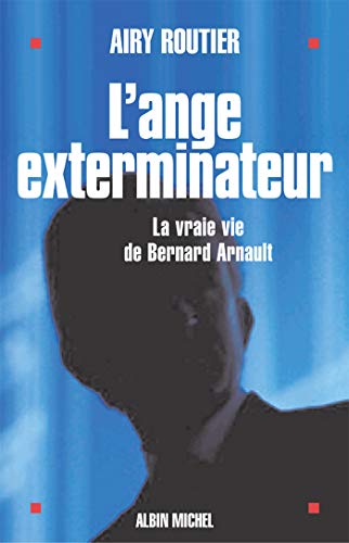 L'Ange exterminateur: La vraie vie de Bernard Arnault