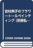 吉村典子のフラワートールペインティング: 全点実物大図案&材料・用具のメイルオーダー付き (別冊私の部屋 今日から手づくり 16)