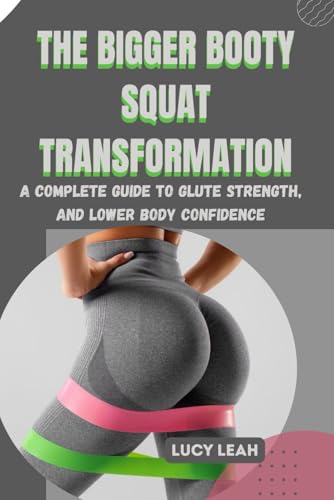 THE BIGGER BOOTY SQUAT TRANSFORMATION: A Complete Guide to Glute Strength, Tone, and Lower Body Confidence