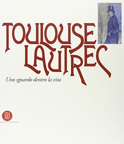 Toulouse Lautrec. Uno Sguardo Dentro La Vita. Ediz. Illustrata
