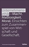 Unternehmensethik: Macht, Maßlosigkeit, Moral: Einsichten zum Zusammenspiel von Wirtschaft und Gesellschaft