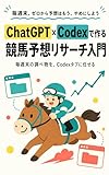 コードが書けなくても大丈夫 ChatGPTとCodexで作る競馬予想リサーチ入門: 毎週末の出走表・血統調査・買い目記録を、ChatGPTのCodexタブに任せて予想を磨く